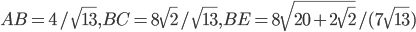 AB=4/\sqrt{13}, BC=8\sqrt{2}/\sqrt{13},BE=8\sqrt{20+2\sqrt{2}}/(7\sqrt{13})