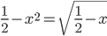 \frac{1}{2}-x^2=\sqrt{\frac{1}{2}-x}