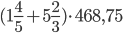 \displaystyle(1\frac{4}{5}+5\frac{2}{3})\cdot 468, 75