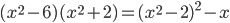 (x^2-6)(x^2+2)=(x^2-2)^2-x