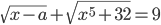 \sqrt{x-a}+\sqrt{x^5+32}=9