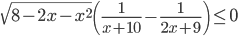 \sqrt{8-2x-x^2}\left(\frac{1}{x+10}-\frac{1}{2x+9}\right)\leq 0