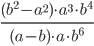 \displaystyle\frac{{(b^2 - a^2 ) \cdot a^3 \cdot b^4 }}{{(a - b) \cdot a \cdot b^6 }}