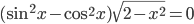 (\sin^2 x-\cos^2 x)\sqrt{2-x^2}=0
