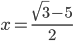 x=\frac{\sqrt{3}-5}{2}