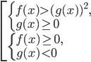 \left[\begin{array}{l l}\left\{\begin{array}{l l} f(x)>(g(x))^2,\\g(x)\ge0\end{array}\right.\\\left\{\begin{array}{l l}f(x)\ge0,\\g(x)<0\end{array}\right.\end{array}\right.