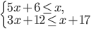 \left\{\begin{array}{l l} 5x+6\leq x,\\ 3x+12\leq x+17\end{array}\right.