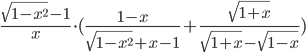 \frac{\sqrt{1-x^2}-1}{x}\cdot (\frac{1-x}{\sqrt{1-x^2}+x-1}+\frac{\sqrt{1+x}}{\sqrt{1+x}-\sqrt{1-x}})