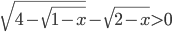 \sqrt{4-\sqrt{1-x}}-\sqrt{2-x}>0