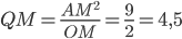 QM=\displaystyle\frac{AM^2}{OM}=\frac{9}{2}=4,5