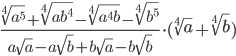 \displaystyle\frac{\sqrt[4]{a^5}+\sqrt[4]{ab^4}-\sqrt[4]{a^4b}-\sqrt[4]{b^5}}{a\sqrt{a}-a\sqrt{b}+b\sqrt{a}-b\sqrt{b}}\cdot (\sqrt[4]{a}+\sqrt[4]{b})