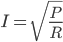 I=\sqrt{\displaystyle\frac{P}{R}}