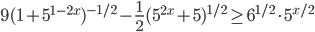 9(1+5^{1-2x})^{-1/2}-\frac{1}{2}(5^{2x}+5)^{1/2}\geq 6^{1/2}\cdot 5^{x/2}