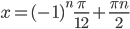 x=(-1)^n\frac{\pi}{12}+\frac{\pi n}{2}
