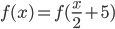 f(x)=f(\frac{x}{2}+5)
