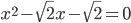 x^2-\sqrt{2}x-\sqrt{2}=0