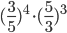 \displaystyle(\frac{3}{5})^4\cdot (\frac{5}{3})^3