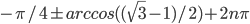 -\pi/4 \pm arccos((\sqrt{3}-1)/2)+2n\pi