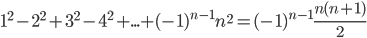 1^2-2^2+3^2-4^2+...+(-1)^{n-1}n^2=(-1)^{n-1}\displaystyle\frac{n(n+1)}{2}