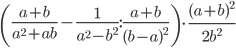 \displaystyle \left(\frac{a+b}{a^2+ab}-\frac{1}{a^2-b^2}:\frac{a+b}{(b-a)^2}\right)\cdot\frac{(a+b)^2}{2b^2}