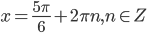 x=\frac{5\pi}{6}+2\pi n, n\in Z