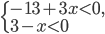 \left\{\begin{array}{l l} -13+3x<0,\\ 3-x<0\end{array}\right.