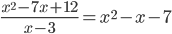 \frac{x^2-7x+12}{x-3}=x^2-x-7