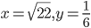 x=\sqrt{22}, y=\frac{1}{6}
