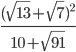 \displaystyle\frac{(\sqrt{13}+\sqrt{7})^2}{10+\sqrt{91}}