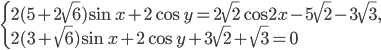 \left\{\begin{array}{l l} 2(5+2\sqrt{6})\sin x+2\cos y=2\sqrt{2}\cos 2x-5\sqrt{2}-3\sqrt{3},\\ 2(3+\sqrt{6})\sin x+2\cos y+3\sqrt{2}+\sqrt{3}=0\end{array}\right.