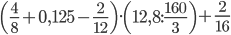 \displaystyle\left(\frac{4}{8}+0,125-\frac{2}{12}\right)\cdot\left(12,8:\frac{160}{3}\right)+\frac{2}{16}