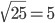 \sqrt{25}=5