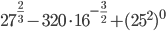 27^{\frac{2}{3}}-320\cdot16^{-\frac{3}{2}}+(25^2)^0