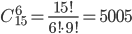 C_{15}^6=\frac{15!}{6!\cdot 9!}=5005