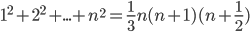 1^2+2^2+...+n^2=\displaystyle\frac{1}{3}n(n+1)(n+\frac{1}{2})