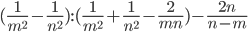 (\frac{1}{m^2}-\frac{1}{n^2}):(\frac{1}{m^2}+\frac{1}{n^2}-\frac{2}{mn})-\frac{2n}{n-m}