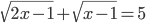 \sqrt{2x-1}+\sqrt{x-1}=5