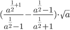 (\frac{a^{\frac{1}{2}+1}}{a^{\frac{1}{2}}-1}-\frac{a^{\frac{1}{2}}-1}{a^{\frac{1}{2}}+1})\cdot\sqrt{a}