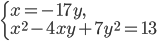\left\{\begin{array}{l l} x=-17y,\\ x^2-4xy+7y^2=13\end{array}\right.
