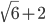 \sqrt{6}+2