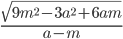 \frac{\sqrt{9m^2-3a^2+6am}}{a-m}