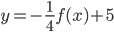 y=-\frac{1}{4}f(x)+5