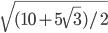 \sqrt{(10+5\sqrt{3})/2}