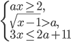 \left\{\begin{array}{l l}ax\ge2,\\ \sqrt{x-1}>a,\\ 3x\le2a+11\end{array}\right.