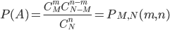 P(A)=\displaystyle\frac{C_M^mC_{N-M}^{n-m}}{C_N^n}=P_{M,N}(m,n)