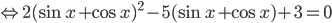 \Leftrightarrow 2(\sin x+\cos x)^2-5(\sin x+\cos x)+3=0