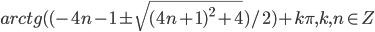 arctg((-4n-1\pm\sqrt{(4n+1)^2+4})/2)+k\pi, k,n \in Z
