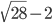 \sqrt{28}-2