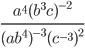 \displaystyle\frac{a^4(b^3c)^{-2}}{(ab^4)^{-3}(c^{-3})^2}