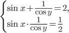 \left\{\begin{array}{l l} \sin x+\frac{1}{\cos y}=2,\\ \sin x\cdot\frac{1}{\cos y}=\frac{1}{2} \end{array}\right.